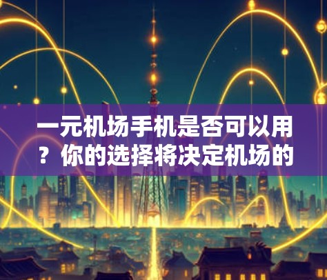 一元机场手机是否可以用？你的选择将决定机场的安全