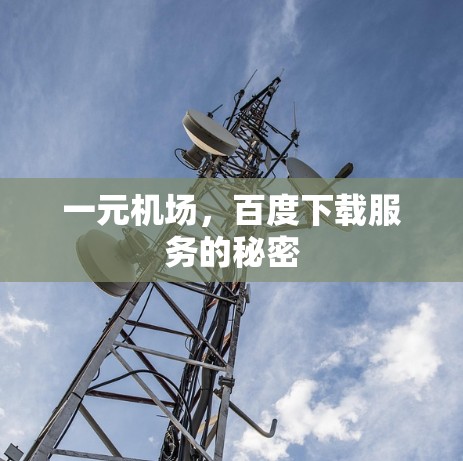 一元机场,百度下载服务的秘密 一元机场,百度下载服务的秘密