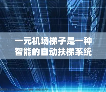 一元机场梯子是一种智能的自动扶梯系统,设计旨在帮助乘客更方便地完成他们的出行和行程。以下是其主要功能的详细说明 一元机场梯子是一种智能的自动扶梯系统,设计旨在帮助乘客更方便地完成他们的出行和行程。以下是其主要功能的详细说明