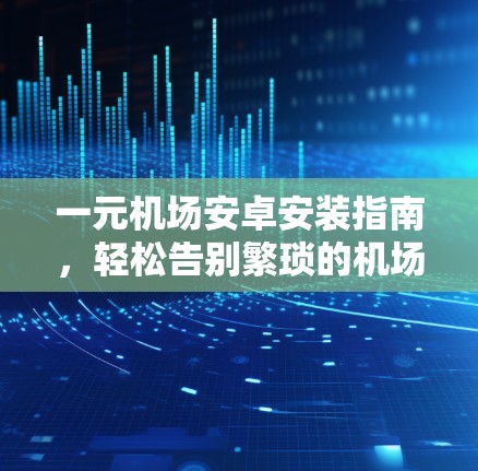 一元机场安卓安装指南，轻松告别繁琐的机场生活