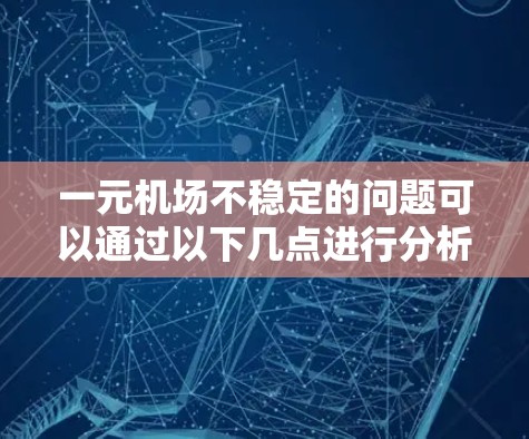一元机场不稳定的问题可以通过以下几点进行分析和解决 一元机场不稳定的问题可以通过以下几点进行分析和解决