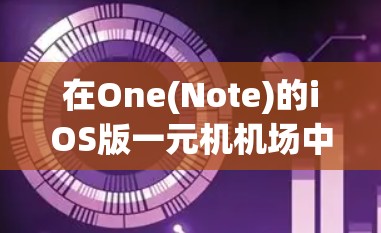 在One(Note)的iOS版一元机机场中,操作相对直观,但需要熟悉界面和功能。以下是详细的步骤指南 在One(Note)的iOS版一元机机场中,操作相对直观,但需要熟悉界面和功能。以下是详细的步骤指南