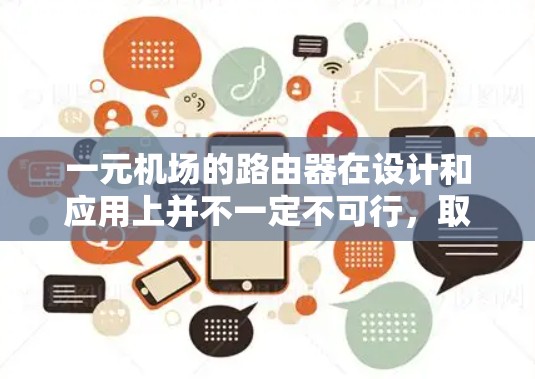 一元机场的路由器在设计和应用上并不一定不可行,取决于具体的机场需求和实际操作情况。以下是对一元机场路由器可行性的详细分析 一元机场的路由器在设计和应用上并不一定不可行,取决于具体的机场需求和实际操作情况。以下是对一元机场路由器可行性的详细分析