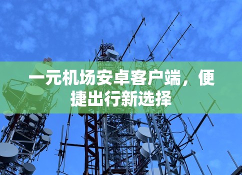 一元机场安卓客户端,便捷出行新选择 一元机场安卓客户端,便捷出行新选择