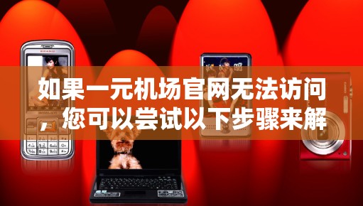 如果一元机场官网无法访问,您可以尝试以下步骤来解决问题 如果一元机场官网无法访问,您可以尝试以下步骤来解决问题