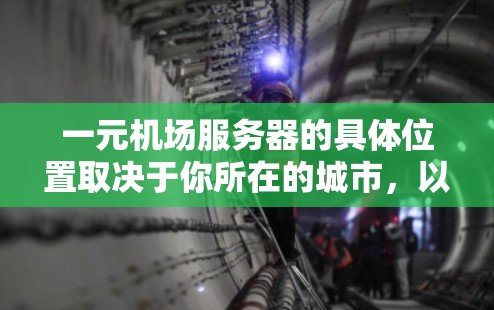 一元机场服务器的具体位置取决于你所在的城市,以下是一些常见的情况 一元机场服务器的具体位置取决于你所在的城市,以下是一些常见的情况