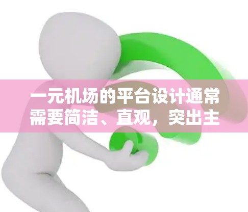 一元机场的平台设计通常需要简洁、直观,突出主要航线或通道,同时具备良好的用户体验和品牌一致性。以下是一个类似于一元机场平台的设计思路 一元机场的平台设计通常需要简洁、直观,突出主要航线或通道,同时具备良好的用户体验和品牌一致性。以下是一个类似于一元机场平台的设计思路