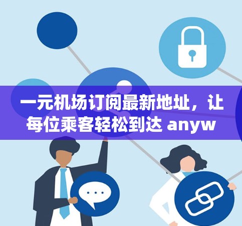 一元机场订阅最新地址，让每位乘客轻松到达 anywhere！