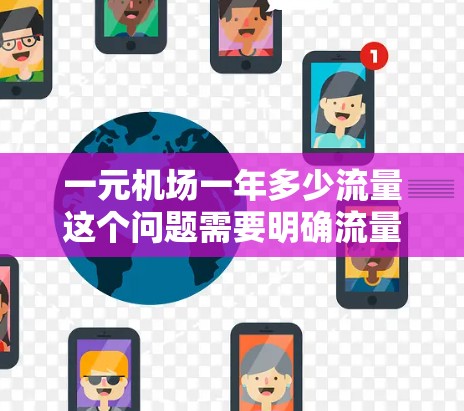 一元机场一年多少流量这个问题需要明确流量具体指的是什么。以下是一些可能的解释和计算方法 一元机场一年多少流量这个问题需要明确流量具体指的是什么。以下是一些可能的解释和计算方法
