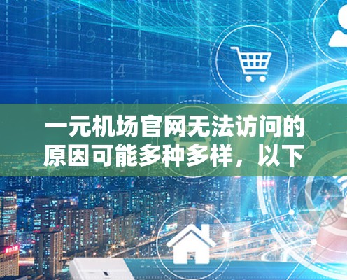 一元机场官网无法访问的原因可能多种多样,以下是一些可能的原因和解决方法 一元机场官网无法访问的原因可能多种多样,以下是一些可能的原因和解决方法