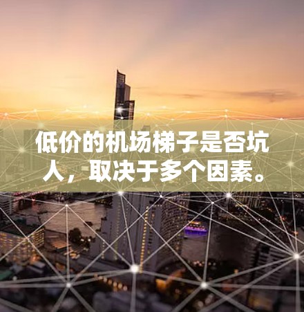 低价的机场梯子是否坑人，取决于多个因素。以下是对这一问题的分析和总结