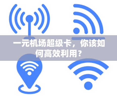 一元机场超级卡,你该如何高效利用? 一元机场超级卡,你该如何高效利用?