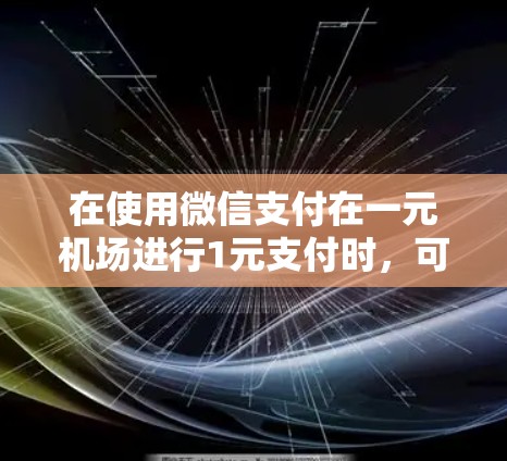 在使用微信支付在一元机场进行1元支付时,可以按照以下步骤操作 在使用微信支付在一元机场进行1元支付时,可以按照以下步骤操作