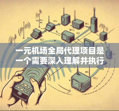 一元机场全局代理项目是一个需要深入理解并执行的任务。以下是对该项目的详细分析和建议 一元机场全局代理项目是一个需要深入理解并执行的任务。以下是对该项目的详细分析和建议