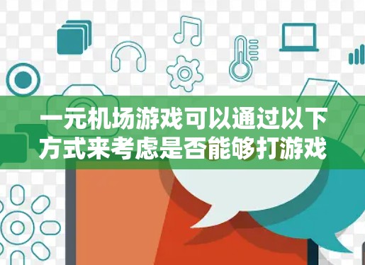 一元机场游戏可以通过以下方式来考虑是否能够打游戏