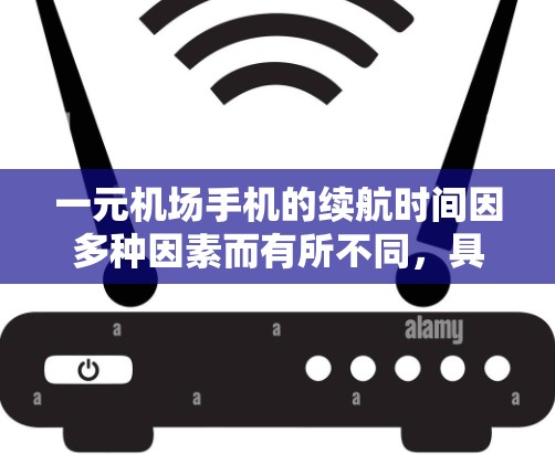 一元机场手机的续航时间因多种因素而有所不同,具体如下 一元机场手机的续航时间因多种因素而有所不同,具体如下