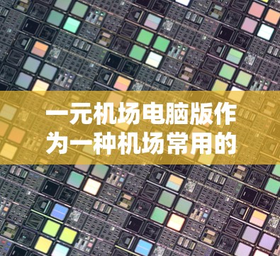 一元机场电脑版作为一种机场常用的软件，其优缺点可以从以下几个方面进行分析