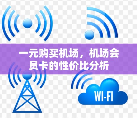 一元购买机场,机场会员卡的性价比分析 一元购买机场,机场会员卡的性价比分析
