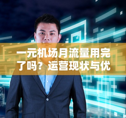 一元机场月流量用完了吗?运营现状与优化建议 一元机场月流量用完了吗?运营现状与优化建议