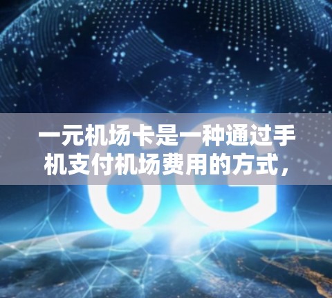 一元机场卡是一种通过手机支付机场费用的方式,具体操作如下 一元机场卡是一种通过手机支付机场费用的方式,具体操作如下