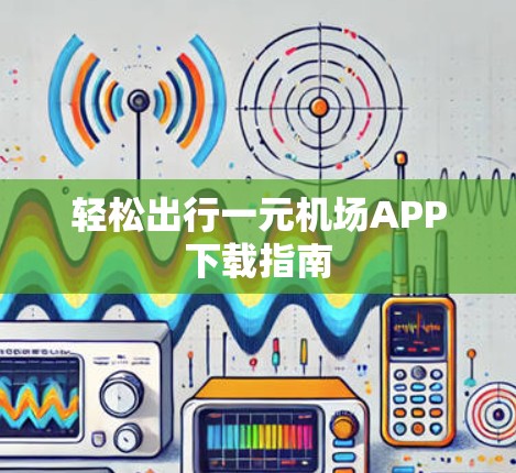 轻松出行一元机场APP下载指南 轻松出行一元机场APP下载指南