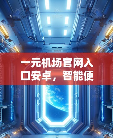 一元机场官网入口安卓,智能便捷导航,触手可及 一元机场官网入口安卓,智能便捷导航,触手可及