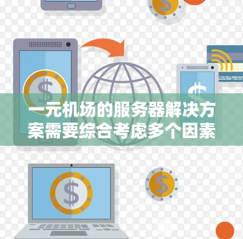 一元机场的服务器解决方案需要综合考虑多个因素，以确保高效、安全、可靠和灵活性。以下是一个逐步的解决方案框架，涵盖了关键的方面