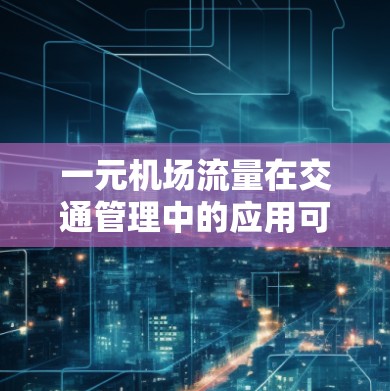一元机场流量在交通管理中的应用可以体现在以下几个方面 一元机场流量在交通管理中的应用可以体现在以下几个方面