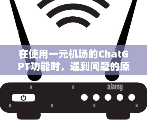 在使用一元机场的ChatGPT功能时,遇到问题的原因可能在于设备设置、软件兼容性或一元机场本身对ChatGPT的支持性。以下是一些可能的解决方案 在使用一元机场的ChatGPT功能时,遇到问题的原因可能在于设备设置、软件兼容性或一元机场本身对ChatGPT的支持性。以下是一些可能的解决方案