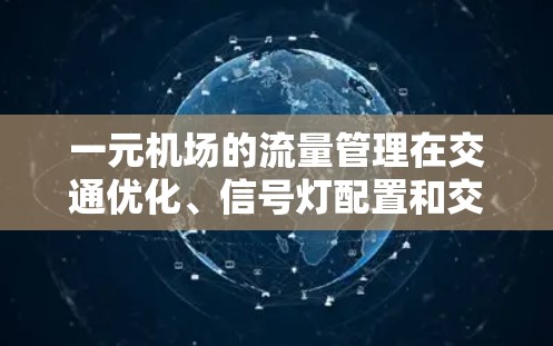 一元机场的流量管理在交通优化、信号灯配置和交通流优化等方面具有重要作用,但也面临挑战。以下是其主要作用和影响 一元机场的流量管理在交通优化、信号灯配置和交通流优化等方面具有重要作用,但也面临挑战。以下是其主要作用和影响