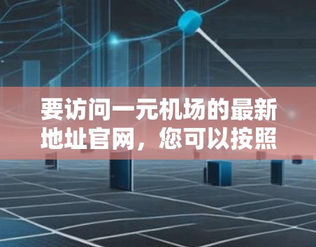 要访问一元机场的最新地址官网,您可以按照以下步骤操作 要访问一元机场的最新地址官网,您可以按照以下步骤操作