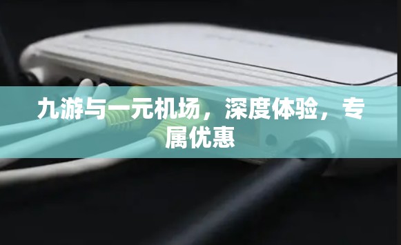 九游与一元机场,深度体验,专属优惠 九游与一元机场,深度体验,专属优惠