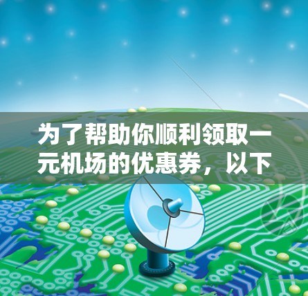 为了帮助你顺利领取一元机场的优惠券，以下是详细的步骤说明