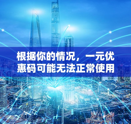 根据你的情况,一元优惠码可能无法正常使用在机场。建议尝试以下方法 根据你的情况,一元优惠码可能无法正常使用在机场。建议尝试以下方法