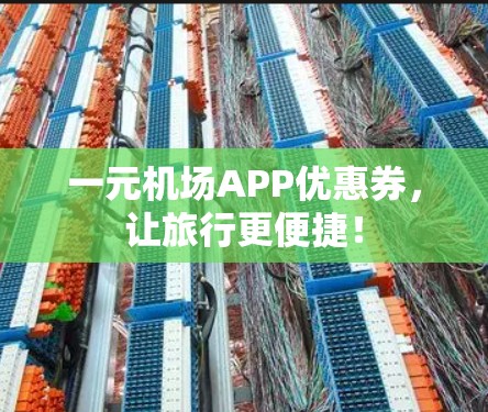 一元机场APP优惠券,让旅行更便捷! 一元机场APP优惠券,让旅行更便捷!