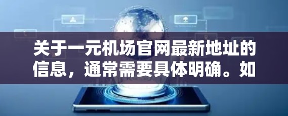 关于一元机场官网最新地址的信息,通常需要具体明确。如果您指的是某个特定城市或机场的最新地址,建议您提供更多的上下文信息,例如 关于一元机场官网最新地址的信息,通常需要具体明确。如果您指的是某个特定城市或机场的最新地址,建议您提供更多的上下文信息,例如