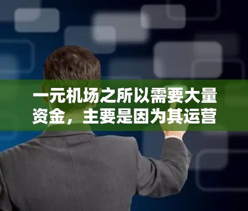 一元机场之所以需要大量资金，主要是因为其运营涉及多个复杂因素，包括基础设施建设、服务需求、维护管理以及经济因素。以下是详细的原因