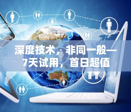 深度技术，非同一般—7天试用，首日超值