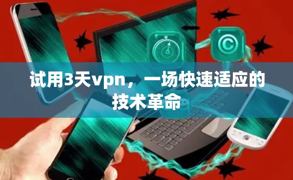 试用3天vpn,一场快速适应的技术革命 试用3天vpn,一场快速适应的技术革命