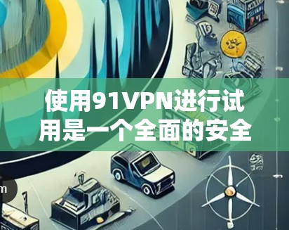 使用91VPN进行试用是一个全面的安全体验过程,涵盖了软件的安装、测试功能以及对恶意软件的检测。以下是一个详细的步骤指南,帮助您顺利进行试用 使用91VPN进行试用是一个全面的安全体验过程,涵盖了软件的安装、测试功能以及对恶意软件的检测。以下是一个详细的步骤指南,帮助您顺利进行试用