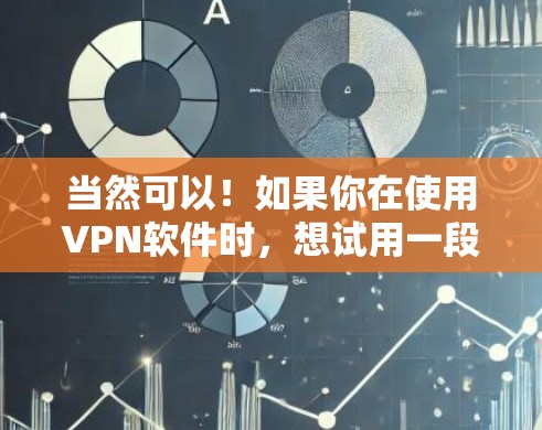 当然可以!如果你在使用VPN软件时,想试用一段时间,以下是一个简单有效的步骤指南 当然可以!如果你在使用VPN软件时,想试用一段时间,以下是一个简单有效的步骤指南
