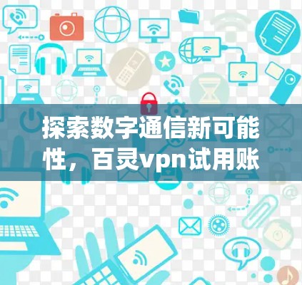 探索数字通信新可能性,百灵vpn试用账号 探索数字通信新可能性,百灵vpn试用账号