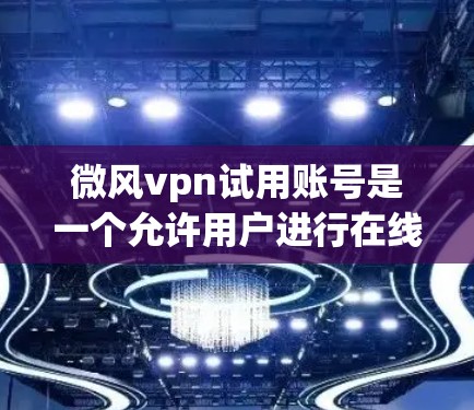 微风vpn试用账号是一个允许用户进行在线支付的加密货币平台,适合有一定经验的用户进行操作。以下是一个详细的步骤指南,帮助您完成试用账号的创建和使用 微风vpn试用账号是一个允许用户进行在线支付的加密货币平台,适合有一定经验的用户进行操作。以下是一个详细的步骤指南,帮助您完成试用账号的创建和使用