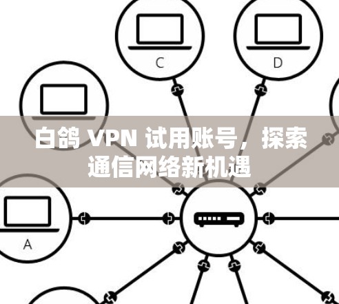 白鸽 VPN 试用账号,探索通信网络新机遇 白鸽 VPN 试用账号,探索通信网络新机遇