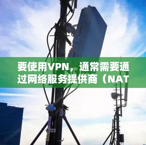 要使用VPN，通常需要通过网络服务提供商（NAT）来实现。VPN的基本功能是将来自外部服务器的流量隔离在内部服务器，从而保护用户的数据安全。以下是关于如何获取VPN试用码的步骤