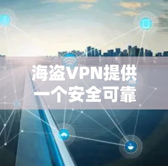 海盗VPN提供一个安全可靠的网络连接,适合在线使用。以下是一步步的指南,帮助用户了解如何使用海盗VPN的试用账号 海盗VPN提供一个安全可靠的网络连接,适合在线使用。以下是一步步的指南,帮助用户了解如何使用海盗VPN的试用账号