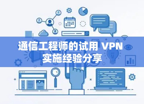 通信工程师的试用 VPN 实施经验分享 通信工程师的试用 VPN 实施经验分享
