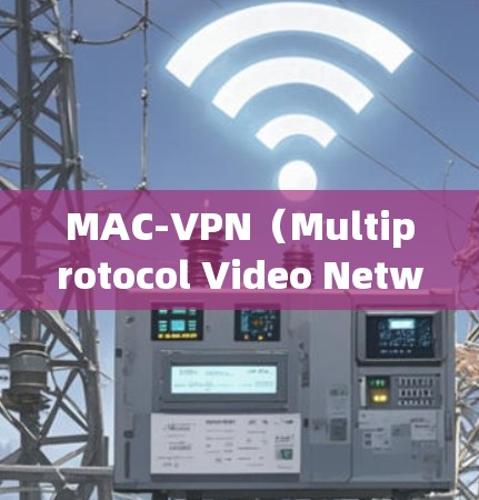 MAC-VPN(Multiprotocol Video Network)是一种基于VPN协议的技术,允许用户通过网络观看多台视频并管理视频连接。以下是关于MAC-VPN的详细信息 MAC-VPN(Multiprotocol Video Network)是一种基于VPN协议的技术,允许用户通过网络观看多台视频并管理视频连接。以下是关于MAC-VPN的详细信息