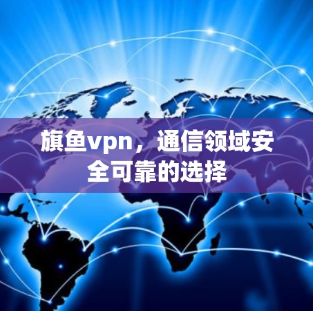 旗鱼vpn，通信领域安全可靠的选择