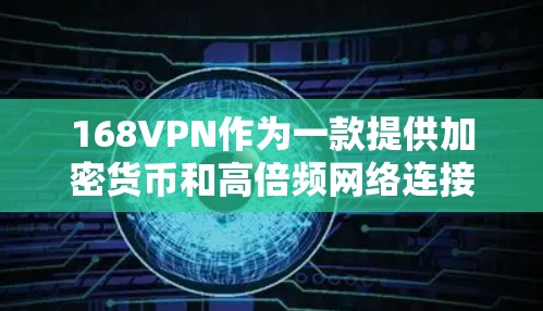 168VPN作为一款提供加密货币和高倍频网络连接的VPN服务,适合需要高效访问全球网络的用户。以下是对168VPN的详细介绍 168VPN作为一款提供加密货币和高倍频网络连接的VPN服务,适合需要高效访问全球网络的用户。以下是对168VPN的详细介绍